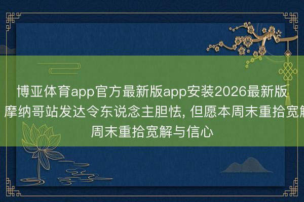 博亚体育app官方最新版app安装2026最新版 诺里斯: 摩纳哥站发达令东说念主胆怯, 但愿本周末重拾宽解与信心