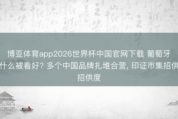 博亚体育app2026世界杯中国官网下载 葡萄牙为什么被看好? 多个中国品牌扎堆合营， 印证市集招供度