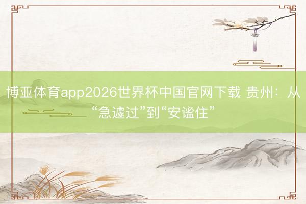 博亚体育app2026世界杯中国官网下载 贵州：从“急遽过”到“安谧住”