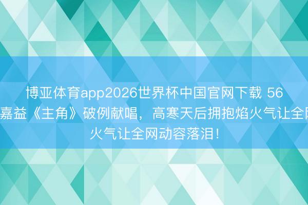 博亚体育app2026世界杯中国官网下载 56岁王菲为张嘉益《主角》破例献唱，高寒天后拥抱焰火气让全网动容落泪！