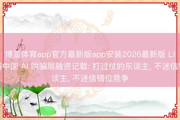 博亚体育app官方最新版app安装2026最新版 Liblib 松懈中国 AI 哄骗层融资记载: 打过仗的东谈主， 不迷信错位竞争